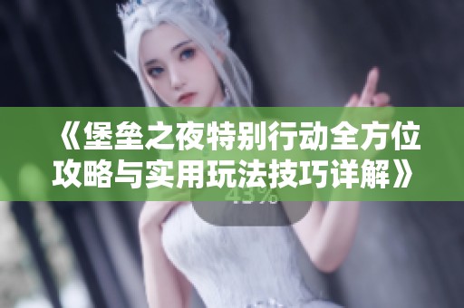 《堡垒之夜特别行动全方位攻略与实用玩法技巧详解》