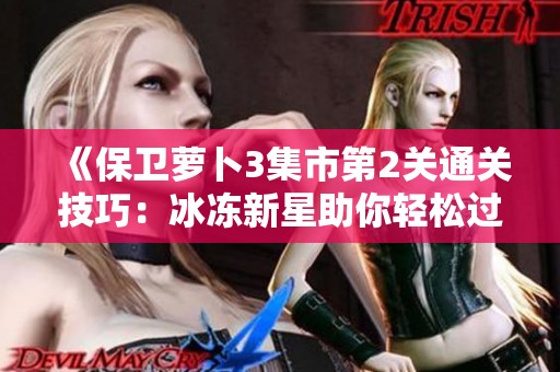 《保卫萝卜3集市第2关通关技巧：冰冻新星助你轻松过关》
