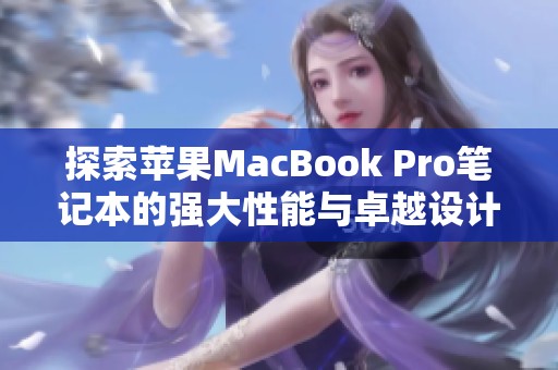 探索苹果MacBook Pro笔记本的强大性能与卓越设计特点
