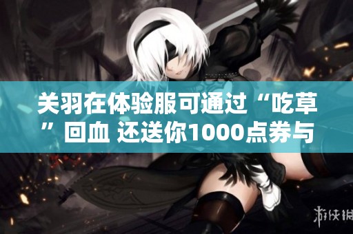 关羽在体验服可通过“吃草”回血 还送你1000点券与三款限定返场低价优惠