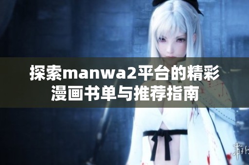 探索manwa2平台的精彩漫画书单与推荐指南