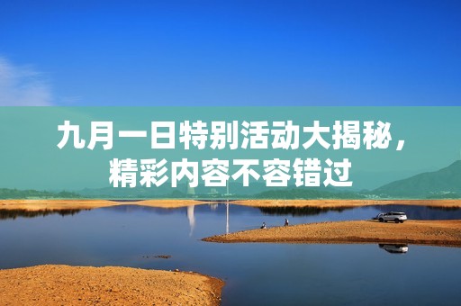 九月一日特别活动大揭秘，精彩内容不容错过