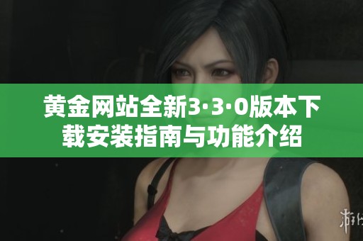 黄金网站全新3·3·0版本下载安装指南与功能介绍