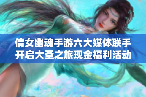 倩女幽魂手游六大媒体联手开启大圣之旅现金福利活动