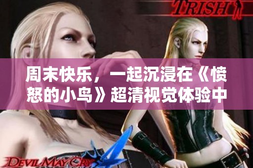 周末快乐，一起沉浸在《愤怒的小鸟》超清视觉体验中吧！