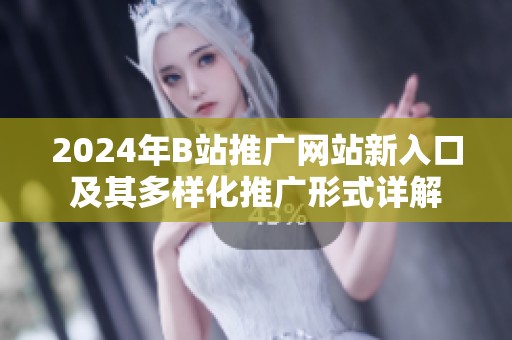 2024年B站推广网站新入口及其多样化推广形式详解