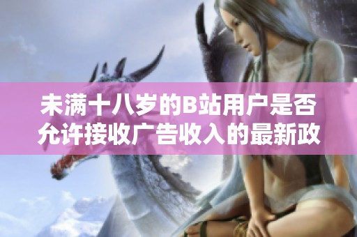 未满十八岁的B站用户是否允许接收广告收入的最新政策解读