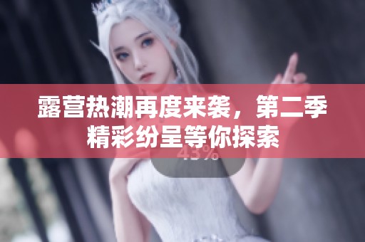 露营热潮再度来袭，第二季精彩纷呈等你探索