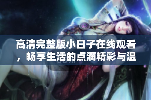 高清完整版小日子在线观看，畅享生活的点滴精彩与温暖