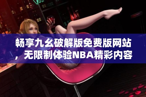 畅享九幺破解版免费版网站，无限制体验NBA精彩内容