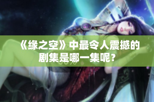 《缘之空》中最令人震撼的剧集是哪一集呢？