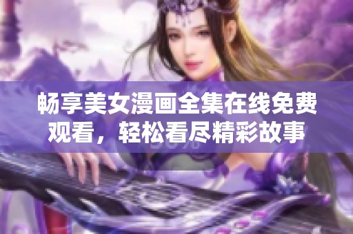 畅享美女漫画全集在线免费观看，轻松看尽精彩故事