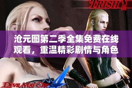 沧元图第二季全集免费在线观看，重温精彩剧情与角色魅力
