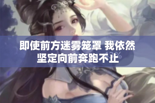 即使前方迷雾笼罩 我依然坚定向前奔跑不止