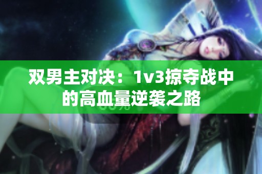 双男主对决：1v3掠夺战中的高血量逆袭之路