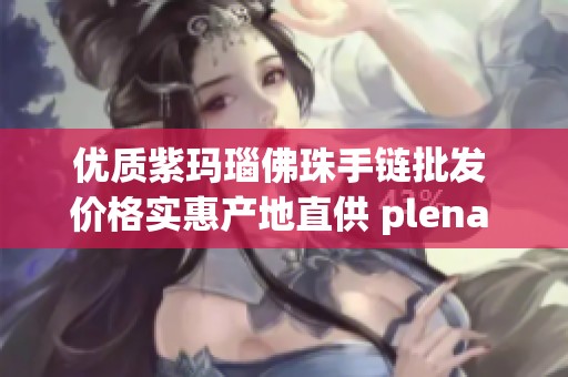 优质紫玛瑙佛珠手链批发 价格实惠产地直供 plena 具体货重与款式多样