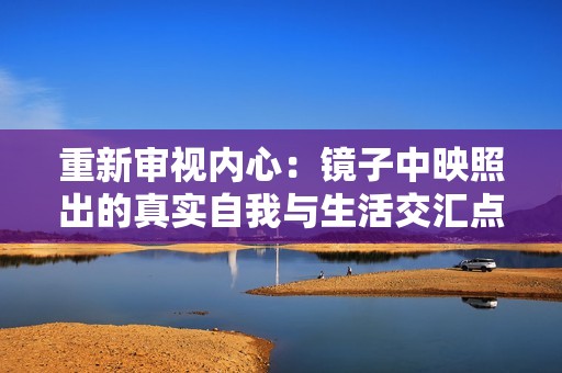 重新审视内心：镜子中映照出的真实自我与生活交汇点