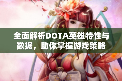 全面解析DOTA英雄特性与数据，助你掌握游戏策略