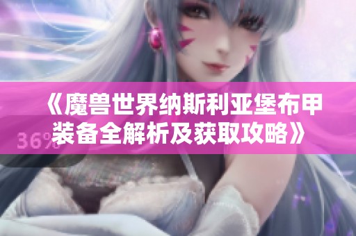《魔兽世界纳斯利亚堡布甲装备全解析及获取攻略》