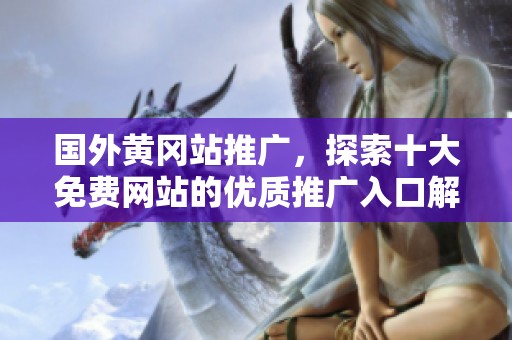 国外黄冈站推广，探索十大免费网站的优质推广入口解析