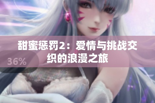 甜蜜惩罚2：爱情与挑战交织的浪漫之旅