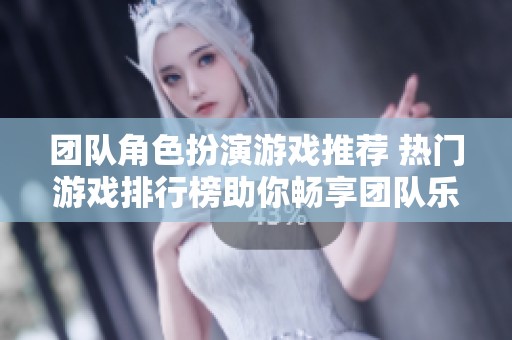 团队角色扮演游戏推荐 热门游戏排行榜助你畅享团队乐趣