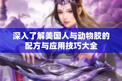 深入了解美国人与动物胶的配方与应用技巧大全