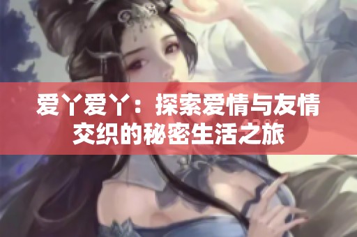 爱丫爱丫：探索爱情与友情交织的秘密生活之旅