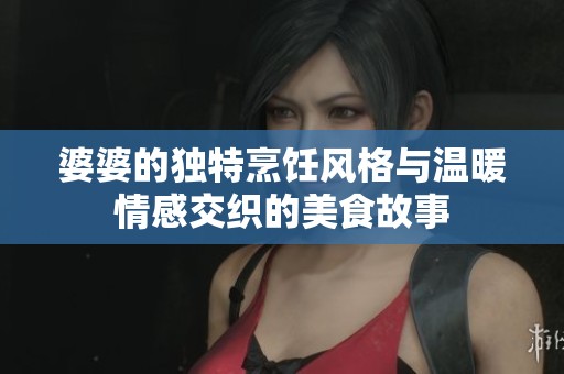 婆婆的独特烹饪风格与温暖情感交织的美食故事