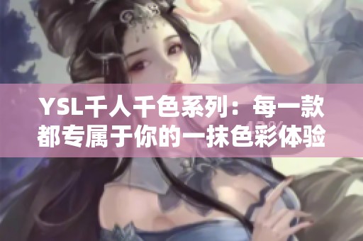 YSL千人千色系列：每一款都专属于你的一抹色彩体验