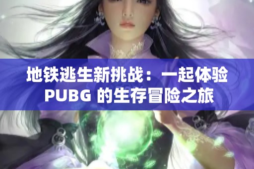 地铁逃生新挑战：一起体验 PUBG 的生存冒险之旅
