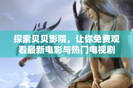 探索贝贝影院，让你免费观看最新电影与热门电视剧