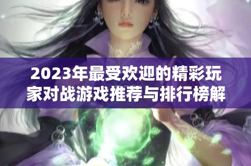 2023年最受欢迎的精彩玩家对战游戏推荐与排行榜解析