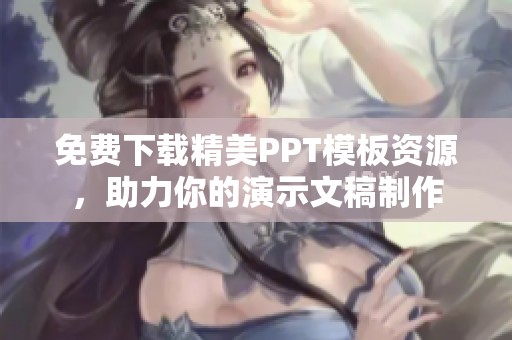 免费下载精美PPT模板资源，助力你的演示文稿制作