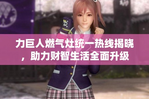 力巨人燃气灶统一热线揭晓，助力财智生活全面升级