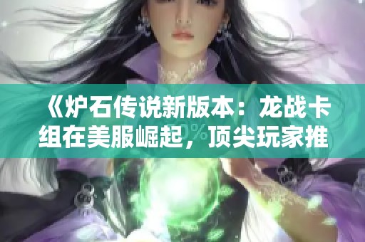 《炉石传说新版本：龙战卡组在美服崛起，顶尖玩家推荐策略揭秘》