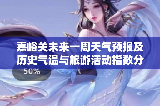 嘉峪关未来一周天气预报及历史气温与旅游活动指数分析
