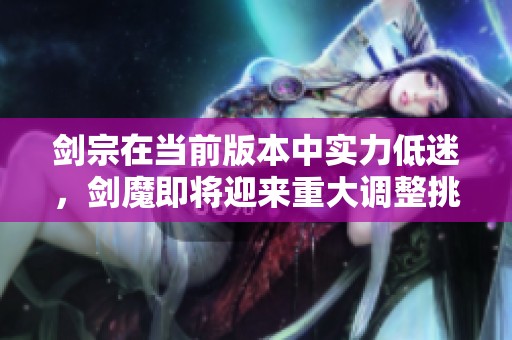 剑宗在当前版本中实力低迷，剑魔即将迎来重大调整挑战