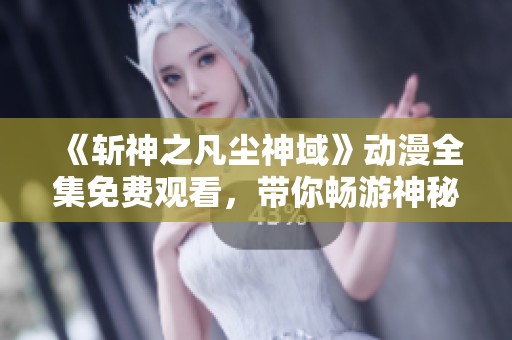 《斩神之凡尘神域》动漫全集免费观看，带你畅游神秘世界