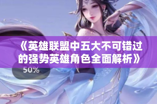 《英雄联盟中五大不可错过的强势英雄角色全面解析》