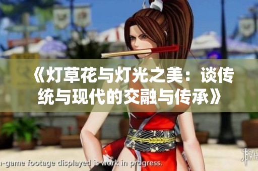 《灯草花与灯光之美：谈传统与现代的交融与传承》