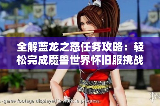 全解蓝龙之怒任务攻略：轻松完成魔兽世界怀旧服挑战秘诀