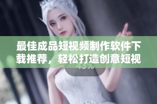 最佳成品短视频制作软件下载推荐，轻松打造创意短视频