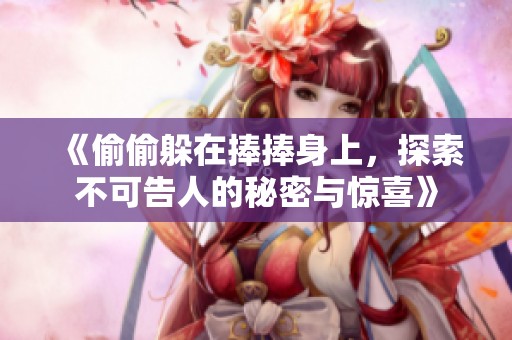 《偷偷躲在捧捧身上，探索不可告人的秘密与惊喜》