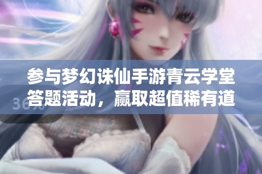 参与梦幻诛仙手游青云学堂答题活动，赢取超值稀有道具奖励