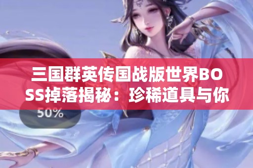 三国群英传国战版世界BOSS掉落揭秘：珍稀道具与你相约战斗之旅