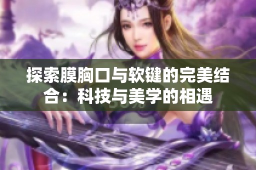 探索膜胸口与软键的完美结合：科技与美学的相遇