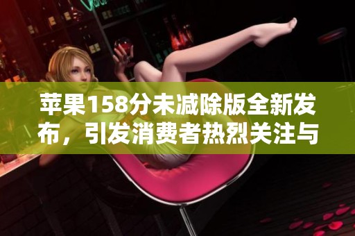 苹果158分未减除版全新发布，引发消费者热烈关注与讨论