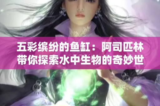 五彩缤纷的鱼缸：阿司匹林带你探索水中生物的奇妙世界