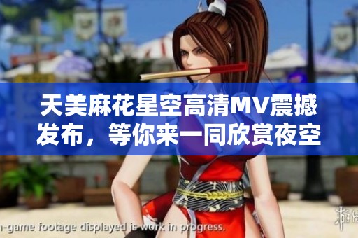 天美麻花星空高清MV震撼发布，等你来一同欣赏夜空之美